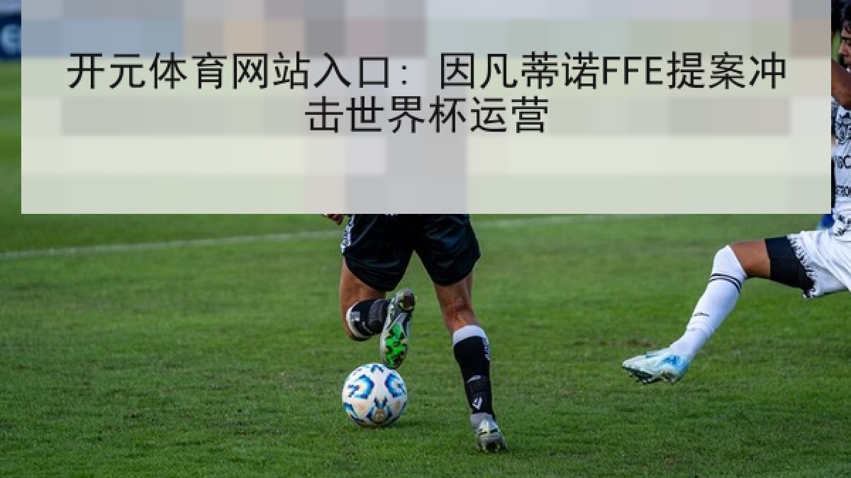 开元体育网站入口: 因凡蒂诺FFE提案冲击世界杯运营